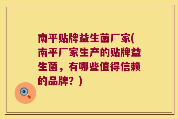 南平贴牌益生菌厂家(南平厂家生产的贴牌益生菌，有哪些值得信赖的品牌？)