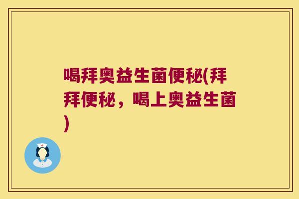喝拜奥益生菌便秘(拜拜便秘，喝上奥益生菌)