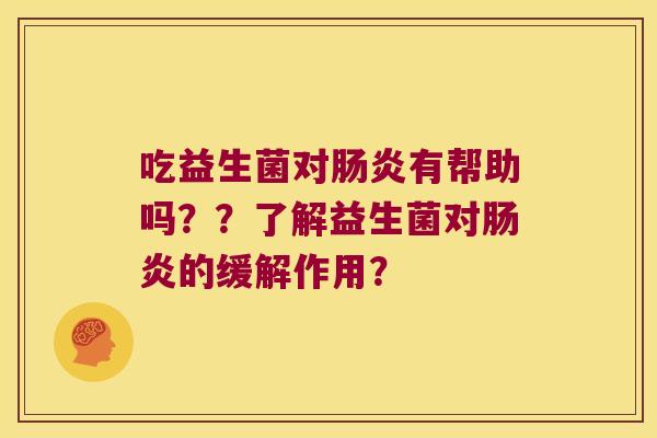 吃益生菌对肠炎有帮助吗？？了解益生菌对肠炎的缓解作用？