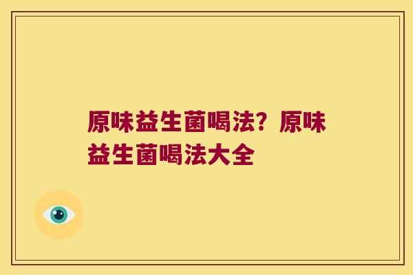 原味益生菌喝法？原味益生菌喝法大全