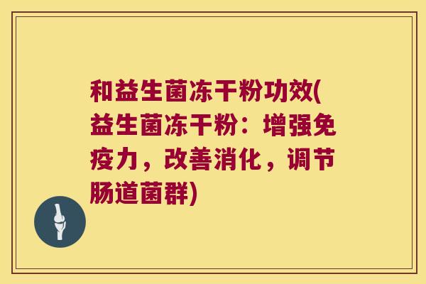 和益生菌冻干粉功效(益生菌冻干粉：增强免疫力，改善消化，调节肠道菌群)