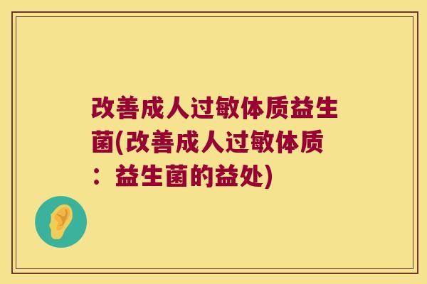 改善成人体质益生菌(改善成人体质:益生菌的益处) 改善成人体质益生菌(改善成人体质:益生菌的益处)