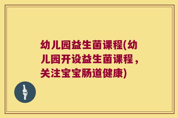 幼儿园益生菌课程(幼儿园开设益生菌课程，关注宝宝肠道健康)