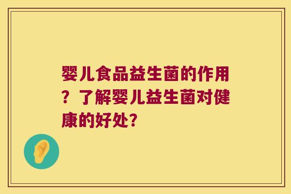 婴儿食品益生菌的作用？了解婴儿益生菌对健康的好处？