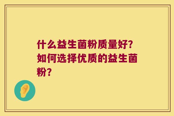 什么益生菌粉质量好？如何选择优质的益生菌粉？