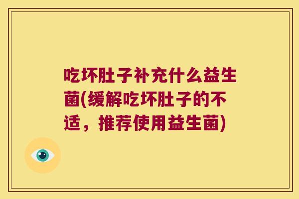 吃坏肚子补充什么益生菌(缓解吃坏肚子的不适，推荐使用益生菌)