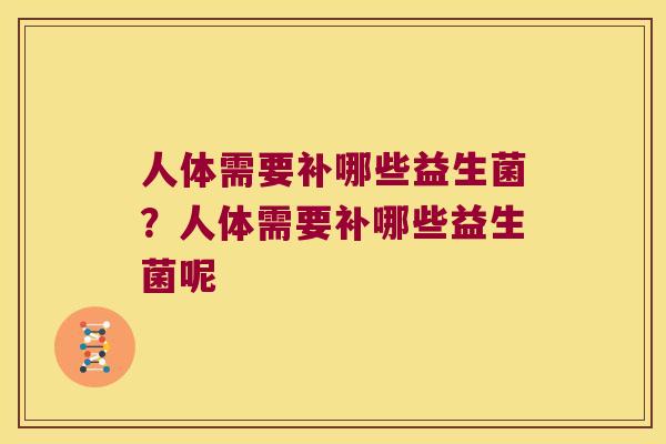 人体需要补哪些益生菌？人体需要补哪些益生菌呢