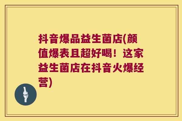 抖音爆品益生菌店(颜值爆表且超好喝!这家益生菌店在抖音火爆经营) 抖音爆品益生菌店(颜值爆表且超好喝!这家益生菌店在抖音火爆经营)