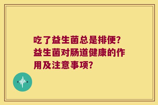 吃了益生菌总是排便？益生菌对肠道健康的作用及注意事项？