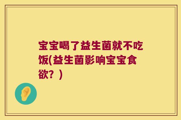 宝宝喝了益生菌就不吃饭(益生菌影响宝宝?) 宝宝喝了益生菌就不吃饭(益生菌影响宝宝?)