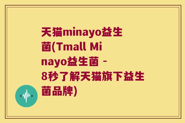 天猫minayo益生菌(Tmall Minayo益生菌 - 8秒了解天猫旗下益生菌品牌)