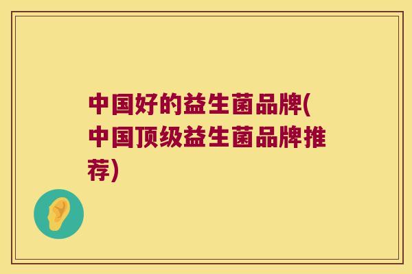 中国好的益生菌品牌(中国顶级益生菌品牌推荐)
