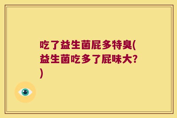 吃了益生菌屁多特臭(益生菌吃多了屁味大？)