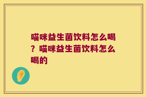 喵咪益生菌饮料怎么喝？喵咪益生菌饮料怎么喝的