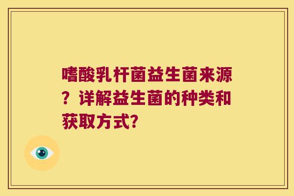 嗜酸乳杆菌益生菌来源？详解益生菌的种类和获取方式？