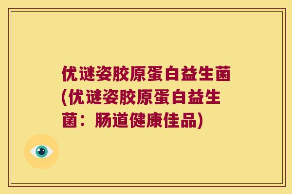 优谜姿胶原蛋白益生菌(优谜姿胶原蛋白益生菌：肠道健康佳品)