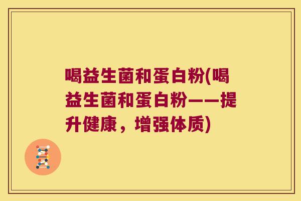喝益生菌和蛋白粉(喝益生菌和蛋白粉——提升健康，增强体质)