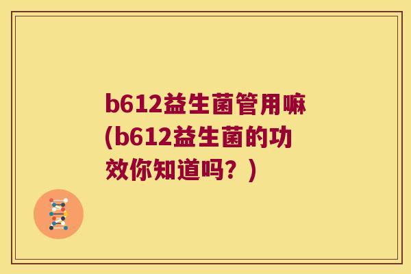 b612益生菌管用嘛(b612益生菌的功效你知道吗?) b612益生菌管用嘛(b612益生菌的功效你知道吗?)
