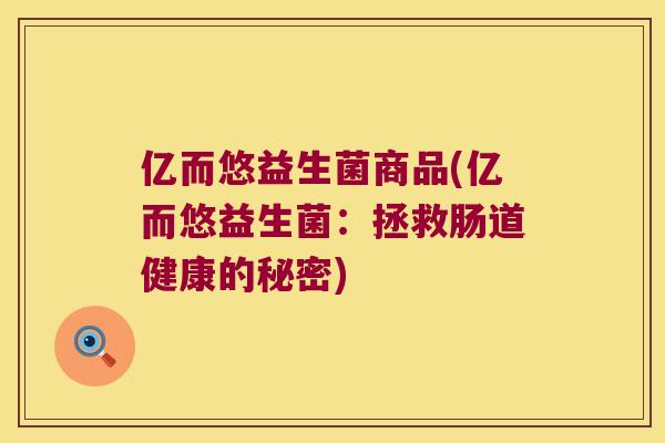 亿而悠益生菌商品(亿而悠益生菌：拯救肠道健康的秘密)