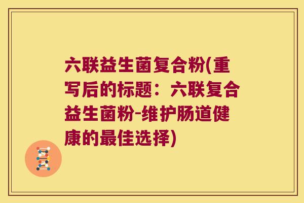 六联益生菌复合粉(重写后的标题：六联复合益生菌粉-维护肠道健康的最佳选择)