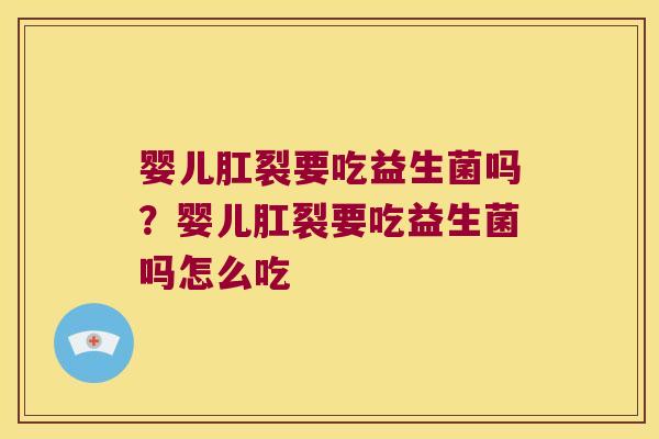 婴儿肛裂要吃益生菌吗？婴儿肛裂要吃益生菌吗怎么吃