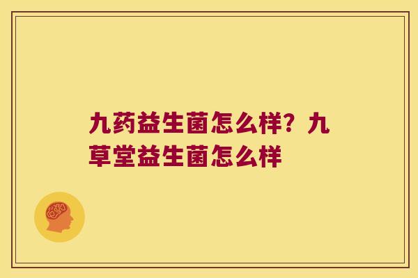 九药益生菌怎么样？九草堂益生菌怎么样
