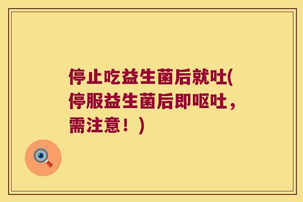 停止吃益生菌后就吐(停服益生菌后即呕吐，需注意！)