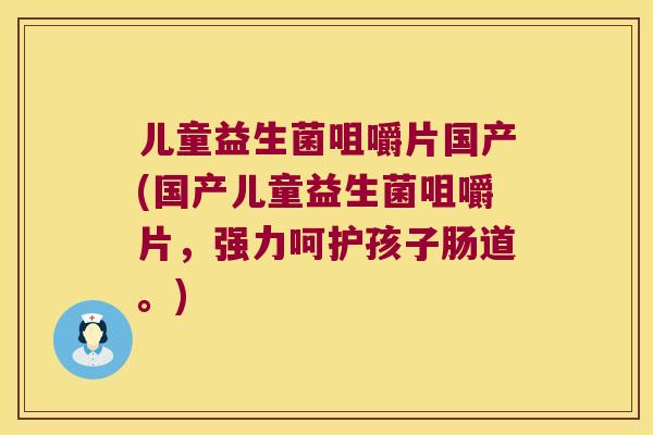 儿童益生菌咀嚼片国产(国产儿童益生菌咀嚼片，强力呵护孩子肠道。)