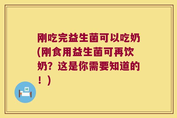 刚吃完益生菌可以吃奶(刚食用益生菌可再饮奶？这是你需要知道的！)
