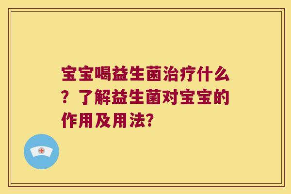 宝宝喝益生菌治疗什么？了解益生菌对宝宝的作用及用法？