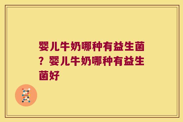 婴儿牛奶哪种有益生菌?婴儿牛奶哪种有益生菌好 婴儿牛奶哪种有益生菌?婴儿牛奶哪种有益生菌好