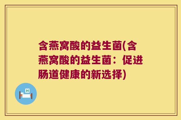 含燕窝酸的益生菌(含燕窝酸的益生菌：促进肠道健康的新选择)