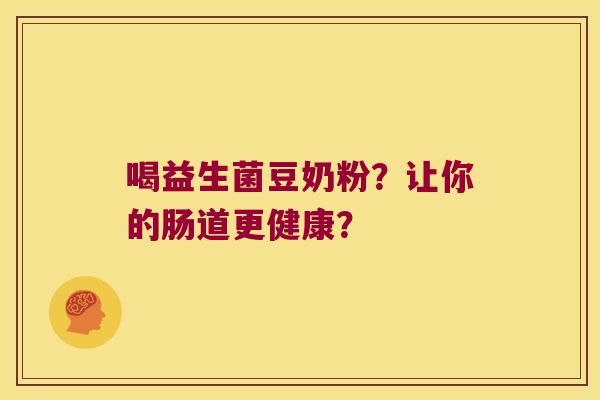 喝益生菌豆奶粉？让你的肠道更健康？