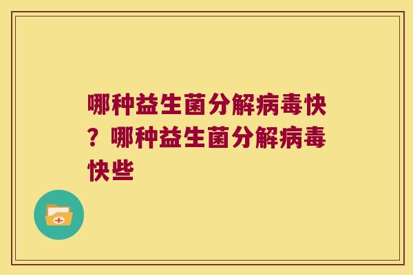 哪种益生菌分解病毒快？哪种益生菌分解病毒快些