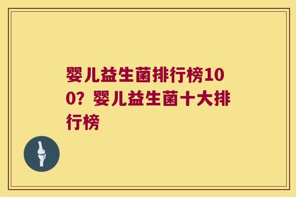 婴儿益生菌排行榜100？婴儿益生菌十大排行榜