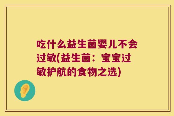 吃什么益生菌婴儿不会过敏(益生菌：宝宝过敏护航的食物之选)