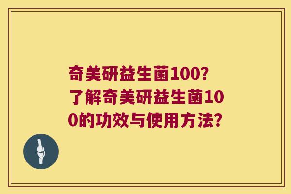 奇美研益生菌100？了解奇美研益生菌100的功效与使用方法？