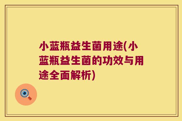 小蓝瓶益生菌用途(小蓝瓶益生菌的功效与用途全面解析)