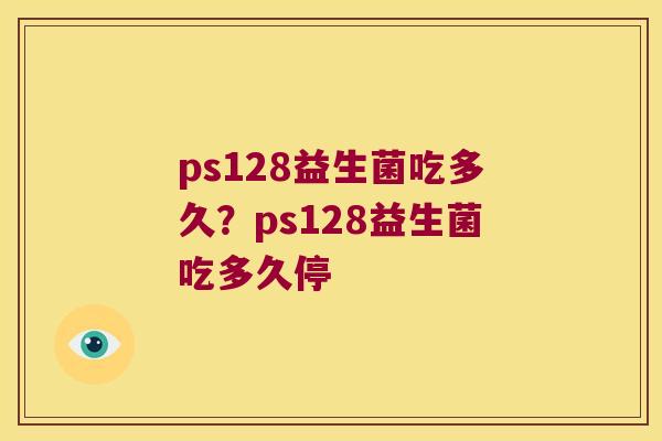ps128益生菌吃多久？ps128益生菌吃多久停
