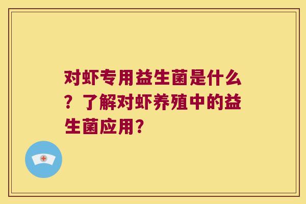 对虾专用益生菌是什么？了解对虾养殖中的益生菌应用？
