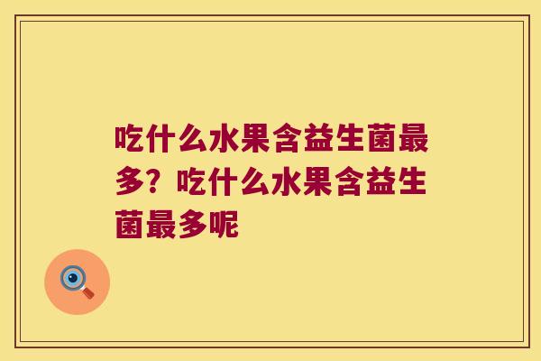 吃什么水果含益生菌多？吃什么水果含益生菌多呢