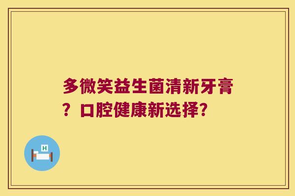 多微笑益生菌清新牙膏？口腔健康新选择？