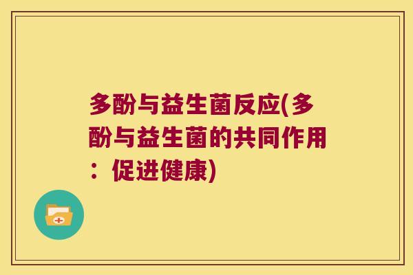 多酚与益生菌反应(多酚与益生菌的共同作用：促进健康)