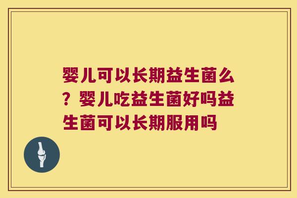 婴儿可以长期益生菌么？婴儿吃益生菌好吗益生菌可以长期服用吗