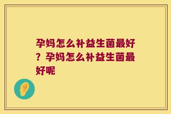 孕妈怎么补益生菌最好？孕妈怎么补益生菌最好呢