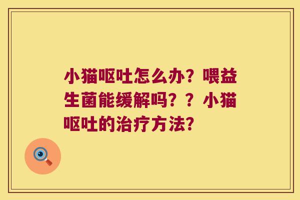 小猫呕吐怎么办？喂益生菌能缓解吗？？小猫呕吐的治疗方法？