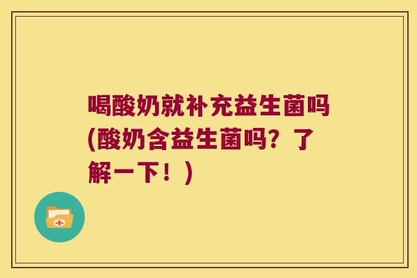 喝酸奶就补充益生菌吗(酸奶含益生菌吗？了解一下！)