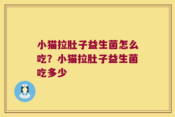 小猫拉肚子益生菌怎么吃？小猫拉肚子益生菌吃多少