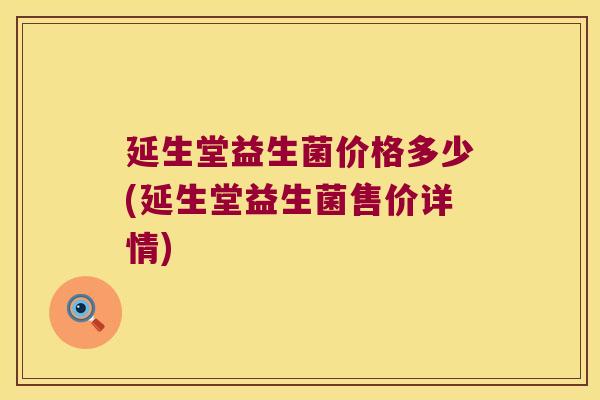延生堂益生菌价格多少(延生堂益生菌售价详情)