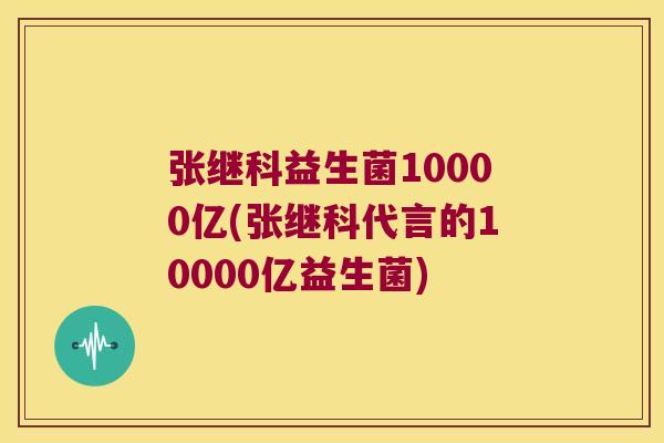 张继科益生菌10000亿(张继科代言的10000亿益生菌)